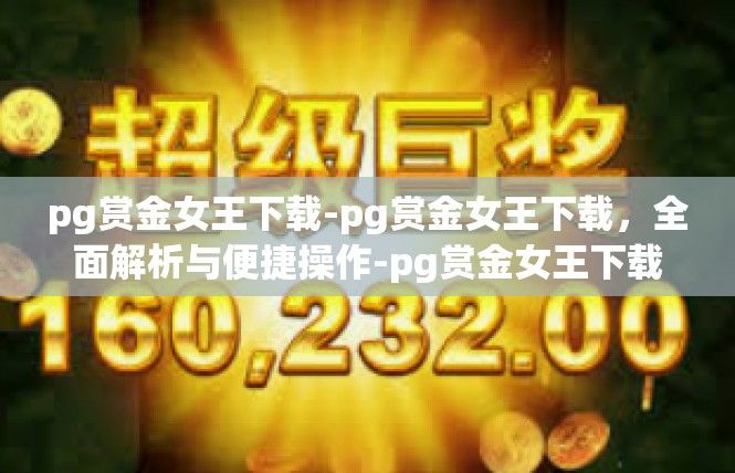 pg赏金女王下载-pg赏金女王下载，全面解析与便捷操作-pg赏金女王下载