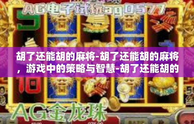 胡了还能胡的麻将-胡了还能胡的麻将，游戏中的策略与智慧-胡了还能胡的麻将