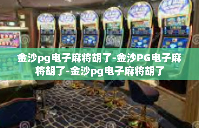 金沙pg电子麻将胡了-金沙PG电子麻将胡了-金沙pg电子麻将胡了