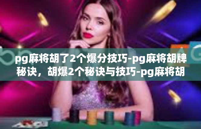 pg麻将胡了2个爆分技巧-pg麻将胡牌秘诀，胡爆2个秘诀与技巧-pg麻将胡了2个爆分技巧