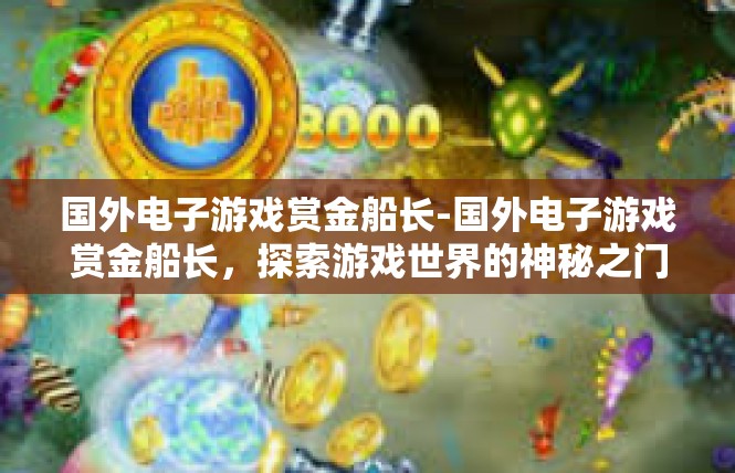 国外电子游戏赏金船长-国外电子游戏赏金船长，探索游戏世界的神秘之门-国外电子游戏赏金船长