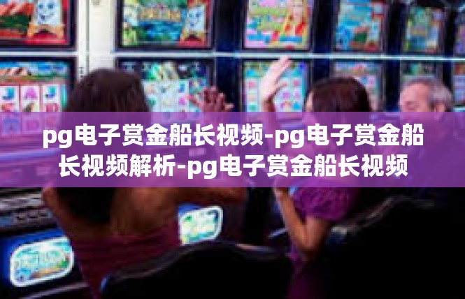pg电子赏金船长视频-pg电子赏金船长视频解析-pg电子赏金船长视频
