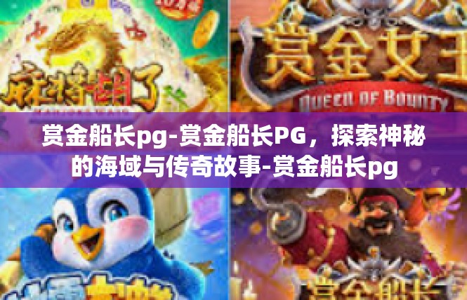 赏金船长pg-赏金船长PG，探索神秘的海域与传奇故事-赏金船长pg