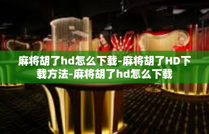 麻将胡了hd怎么下载-麻将胡了HD下载方法-麻将胡了hd怎么下载