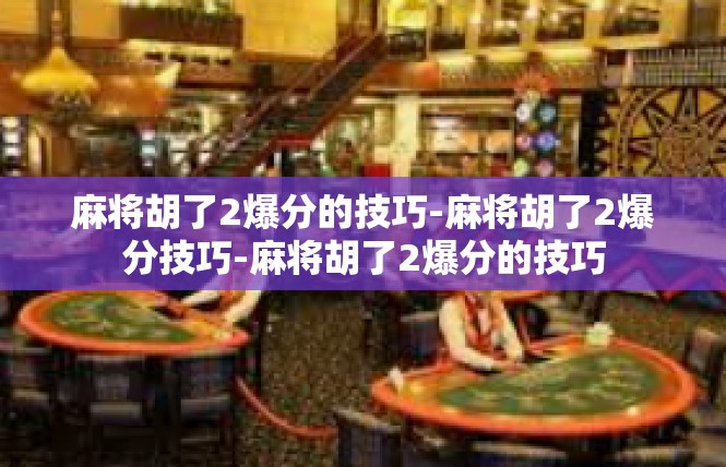 麻将胡了2爆分的技巧-麻将胡了2爆分技巧-麻将胡了2爆分的技巧