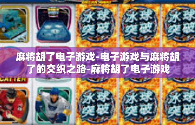 麻将胡了电子游戏-电子游戏与麻将胡了的交织之路-麻将胡了电子游戏