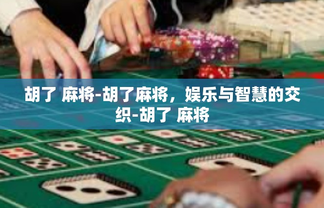 胡了 麻将-胡了麻将，娱乐与智慧的交织-胡了 麻将