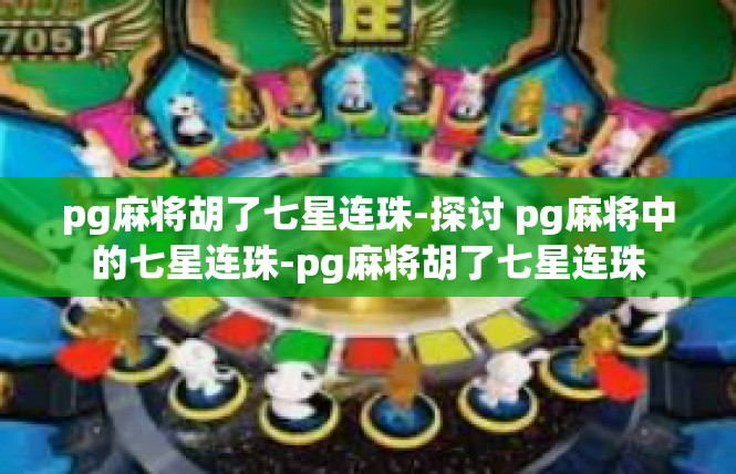 pg麻将胡了七星连珠-探讨 pg麻将中的七星连珠-pg麻将胡了七星连珠