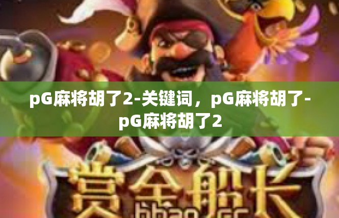 pG麻将胡了2-关键词，pG麻将胡了-pG麻将胡了2