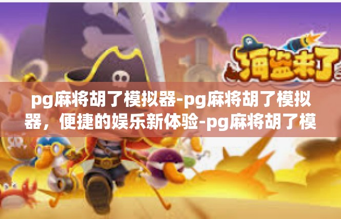 pg麻将胡了模拟器-pg麻将胡了模拟器，便捷的娱乐新体验-pg麻将胡了模拟器