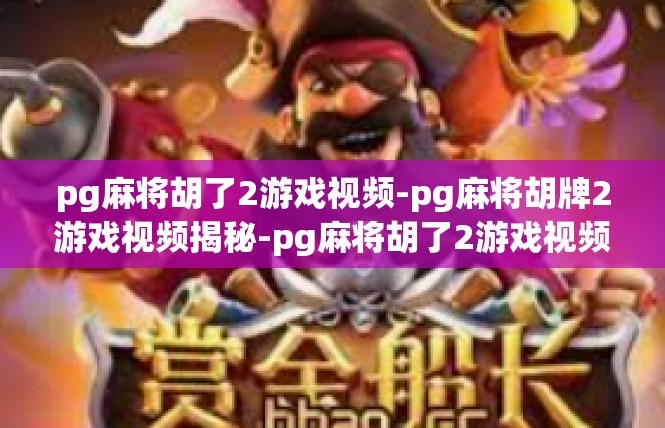 pg麻将胡了2游戏视频-pg麻将胡牌2游戏视频揭秘-pg麻将胡了2游戏视频