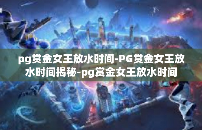 pg赏金女王放水时间-PG赏金女王放水时间揭秘-pg赏金女王放水时间