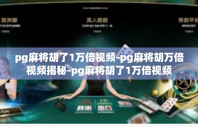 pg麻将胡了1万倍视频-pg麻将胡万倍视频揭秘-pg麻将胡了1万倍视频