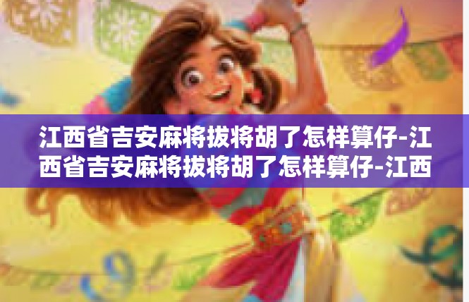 江西省吉安麻将拔将胡了怎样算仔-江西省吉安麻将拔将胡了怎样算仔-江西省吉安麻将拔将胡了怎样算仔
