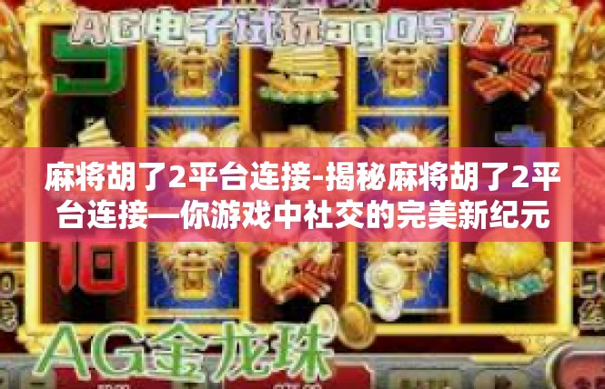麻将胡了2平台连接-揭秘麻将胡了2平台连接—你游戏中社交的完美新纪元-麻将胡了2平台连接