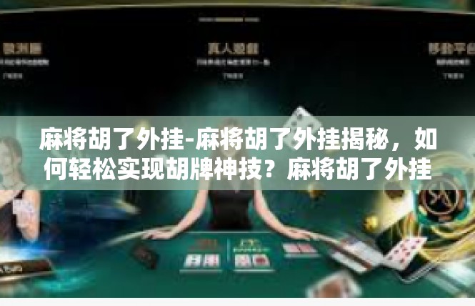 麻将胡了外挂-麻将胡了外挂揭秘，如何轻松实现胡牌神技？麻将胡了外挂