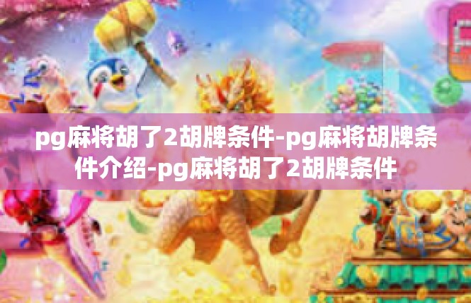 pg麻将胡了2胡牌条件-pg麻将胡牌条件介绍-pg麻将胡了2胡牌条件