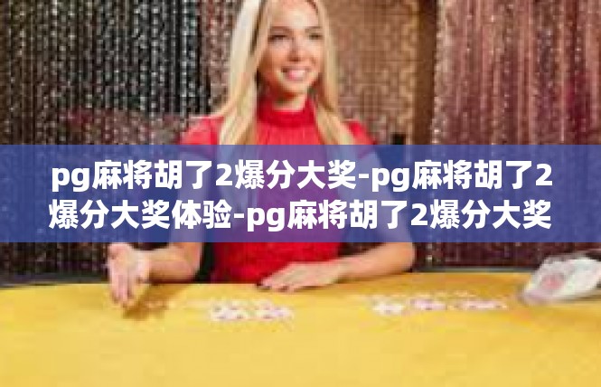 pg麻将胡了2爆分大奖-pg麻将胡了2爆分大奖体验-pg麻将胡了2爆分大奖