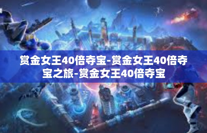 赏金女王40倍夺宝-赏金女王40倍夺宝之旅-赏金女王40倍夺宝