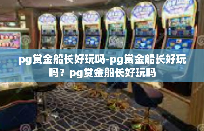 pg赏金船长好玩吗-pg赏金船长好玩吗？pg赏金船长好玩吗