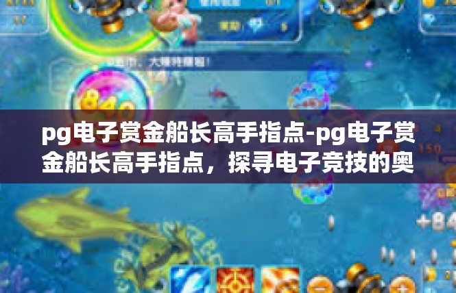 pg电子赏金船长高手指点-pg电子赏金船长高手指点，探寻电子竞技的奥秘与未来-pg电子赏金船长高手指点