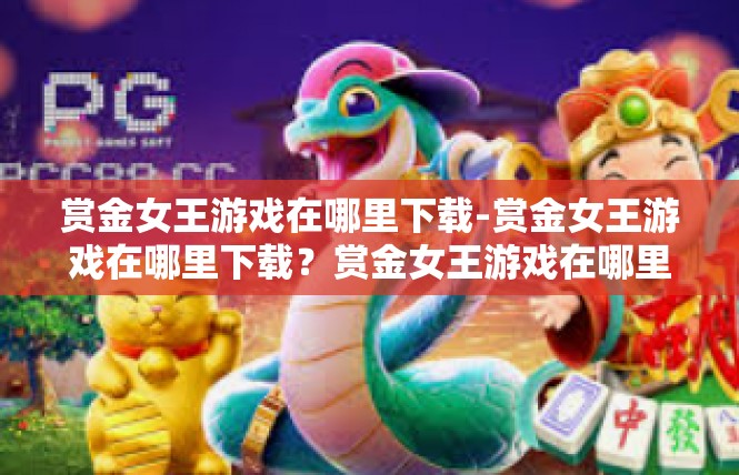 赏金女王游戏在哪里下载-赏金女王游戏在哪里下载？赏金女王游戏在哪里下载