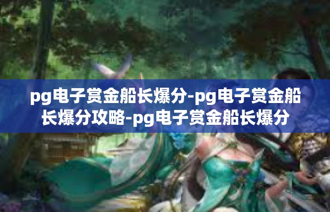 pg电子赏金船长爆分-pg电子赏金船长爆分攻略-pg电子赏金船长爆分