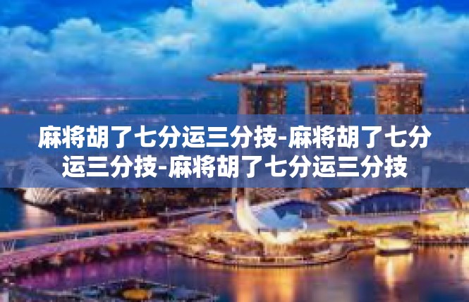 麻将胡了七分运三分技-麻将胡了七分运三分技-麻将胡了七分运三分技