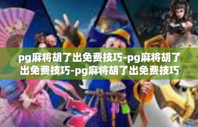 pg麻将胡了出免费技巧-pg麻将胡了出免费技巧-pg麻将胡了出免费技巧