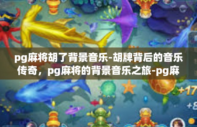 pg麻将胡了背景音乐-胡牌背后的音乐传奇，pg麻将的背景音乐之旅-pg麻将胡了背景音乐