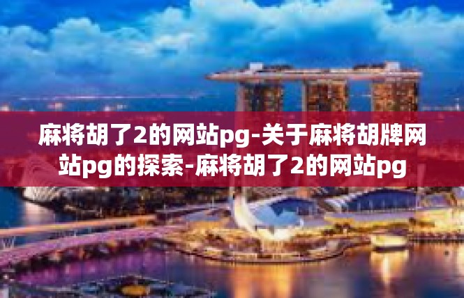 麻将胡了2的网站pg-关于麻将胡牌网站pg的探索-麻将胡了2的网站pg
