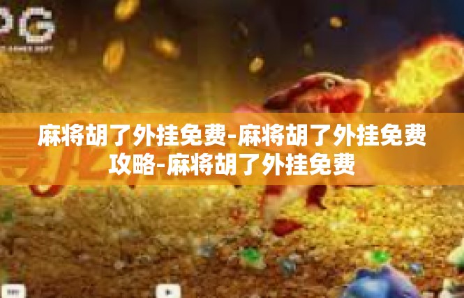 麻将胡了外挂免费-麻将胡了外挂免费攻略-麻将胡了外挂免费