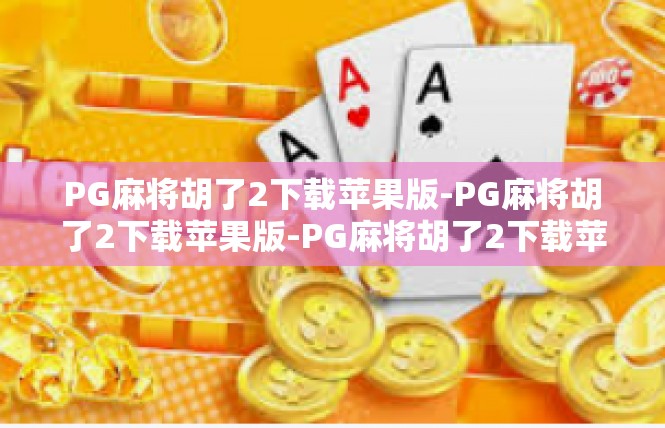 PG麻将胡了2下载苹果版-PG麻将胡了2下载苹果版-PG麻将胡了2下载苹果版