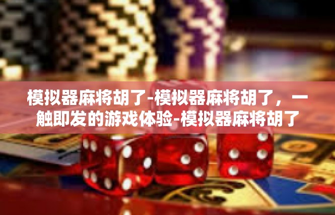 模拟器麻将胡了-模拟器麻将胡了，一触即发的游戏体验-模拟器麻将胡了