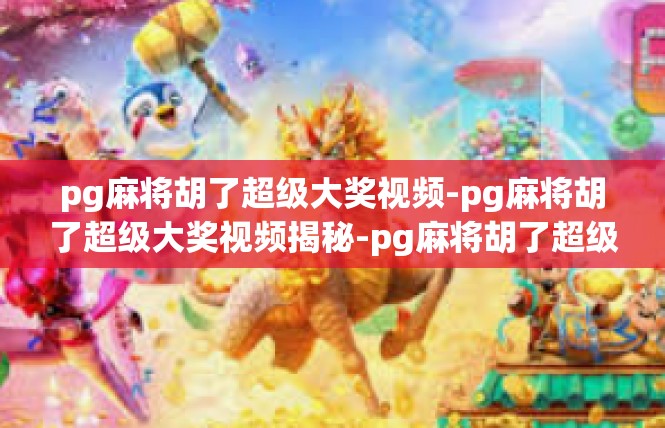 pg麻将胡了超级大奖视频-pg麻将胡了超级大奖视频揭秘-pg麻将胡了超级大奖视频