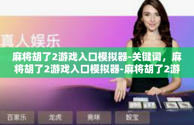 麻将胡了2游戏入口模拟器-关键词，麻将胡了2游戏入口模拟器-麻将胡了2游戏入口模拟器