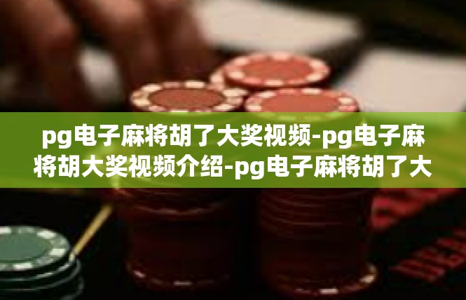 pg电子麻将胡了大奖视频-pg电子麻将胡大奖视频介绍-pg电子麻将胡了大奖视频