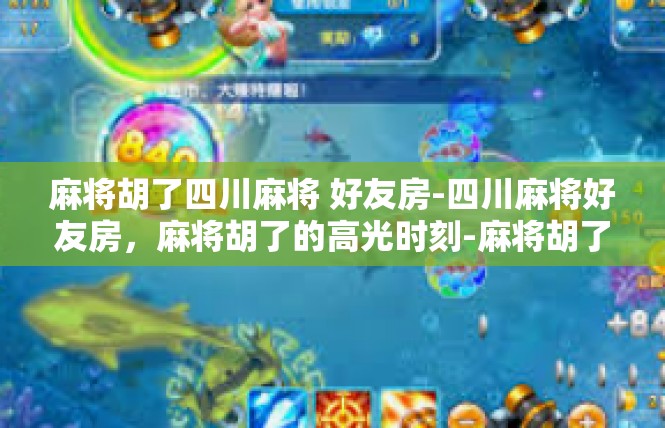 麻将胡了四川麻将 好友房-四川麻将好友房，麻将胡了的高光时刻-麻将胡了四川麻将 好友房