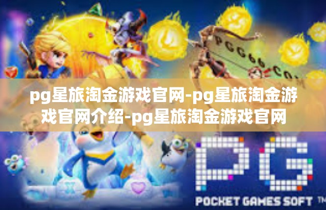 pg星旅淘金游戏官网-pg星旅淘金游戏官网介绍-pg星旅淘金游戏官网