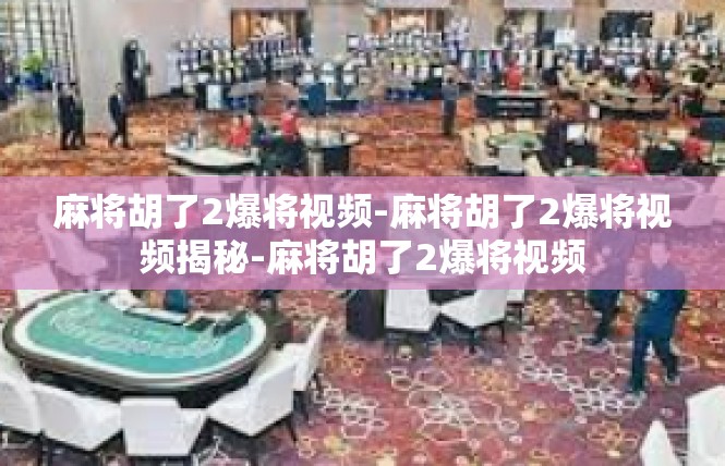 麻将胡了2爆将视频-麻将胡了2爆将视频揭秘-麻将胡了2爆将视频