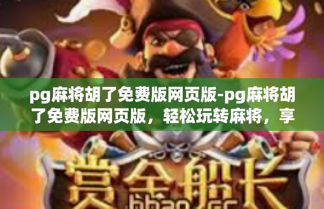 pg麻将胡了免费版网页版-pg麻将胡了免费版网页版，轻松玩转麻将，享受免费福利-pg麻将胡了免费版网页版