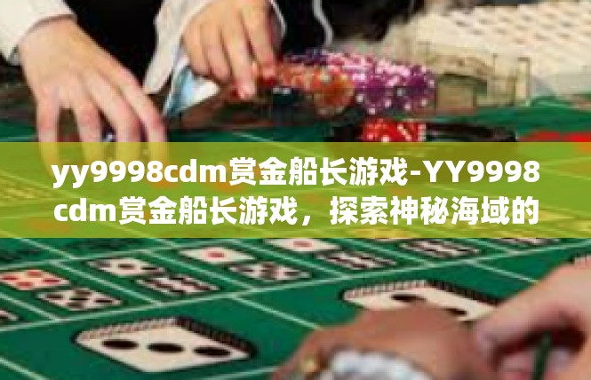 yy9998cdm赏金船长游戏-YY9998cdm赏金船长游戏，探索神秘海域的冒险之旅-yy9998cdm赏金船长游戏