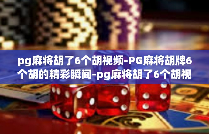 pg麻将胡了6个胡视频-PG麻将胡牌6个胡的精彩瞬间-pg麻将胡了6个胡视频