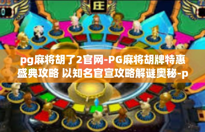 pg麻将胡了2官网-PG麻将胡牌特惠盛典攻略 以知名官宣攻略解谜奥秘-pg麻将胡了2官网
