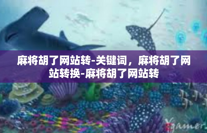 麻将胡了网站转-关键词，麻将胡了网站转换-麻将胡了网站转