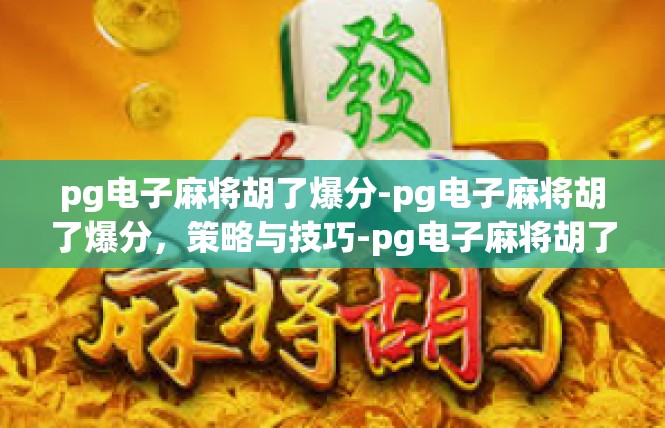 pg电子麻将胡了爆分-pg电子麻将胡了爆分，策略与技巧-pg电子麻将胡了爆分
