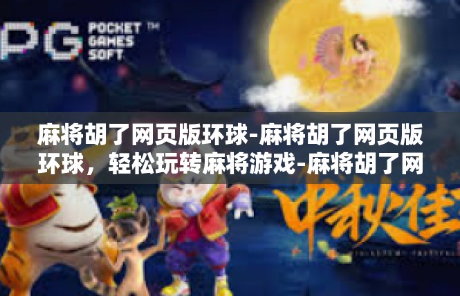 麻将胡了网页版环球-麻将胡了网页版环球，轻松玩转麻将游戏-麻将胡了网页版环球