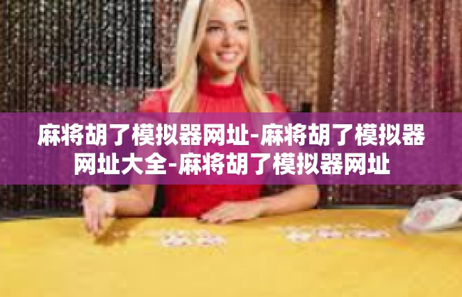 麻将胡了模拟器网址-麻将胡了模拟器网址大全-麻将胡了模拟器网址