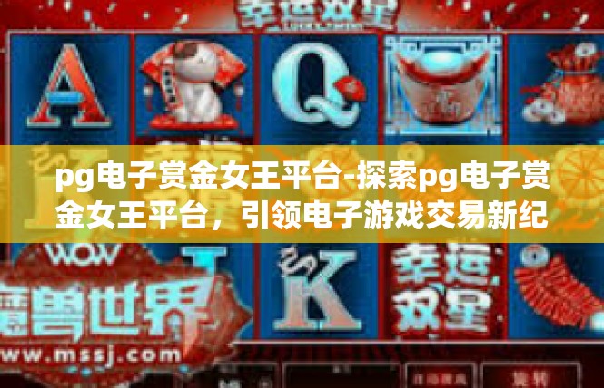 pg电子赏金女王平台-探索pg电子赏金女王平台，引领电子游戏交易新纪元-pg电子赏金女王平台