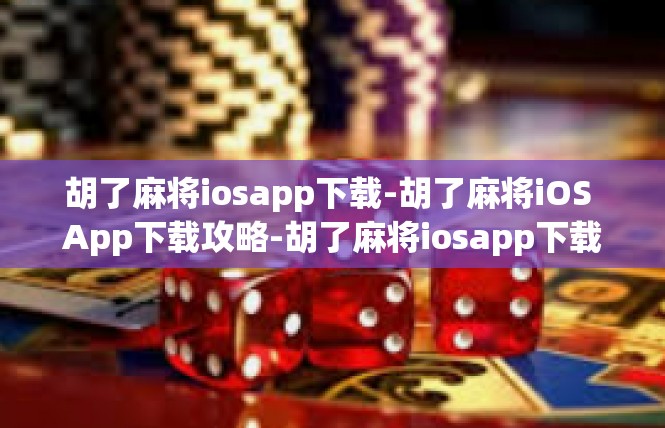 胡了麻将iosapp下载-胡了麻将iOS App下载攻略-胡了麻将iosapp下载